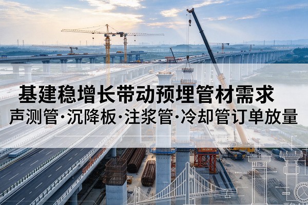 越西基建稳增长带动预埋监测管材需求，声测管、沉降板、注浆管订单持续放量