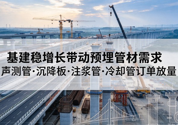 越西基建稳增长带动预埋监测管材需求，声测管、沉降板、注浆管订单持续放量