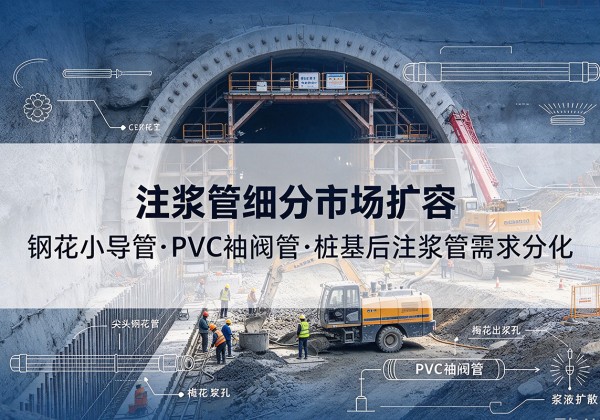 越西注浆管细分市场扩容，隧道钢花小导管、PVC 袖阀管、桩基后注浆管需求分化